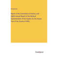 Report of the Committee of Visitors, and Eighth Annual Report of the Medical Superintendent of the Asylum for the Insane Poor of the County of Wilts - Hardcover