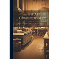 The Art Of Confectionery: With Various Methods Of Preserving Fruits And Fruit Juices - Paperback