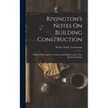 Rivington's Notes On Building Construction: A Book of Reference for Architects and Builders and a Text-Book for Students - Hardcover