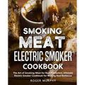 Smoking Meat: Electric Smoker Cookbook: The Art of Smoking Meat for Real Pitmasters, Ultimate Electric Smoker Cookbook for Making Real Barbecue - Paperback