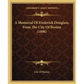 A Memorial Of Frederick Douglass, From The City Of Boston (1896) - Paperback