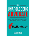 The Unapologetic Advocate: How and When to Advocate for Your Child's Needs - Paperback