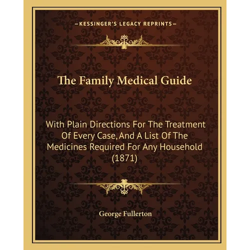 The Family Medical Guide: With Plain Directions For The Treatment Of Every Case, And A List Of The Medicines Required For Any Household (1871) - Paperback