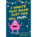 I Wrote This Book Just For You Mum!: Fill In The Blank Book For Mom/Mother's Day/Birthday's And Christmas For Junior Authors Or To Just Say They Love - Paperback
