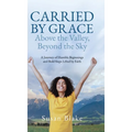 Carried by Grace Above the Valley, Beyond the Sky: A Journey of Humble Beginnings and Bold Steps Lifted by Faith - Hardcover