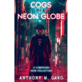 Cogs in a Neon Globe: A Cyberpunk Noir Collection - Paperback