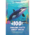 100 Amazing Facts about Orcas: Dive into the Mysterious World of the Kings of the Oceans - Paperback