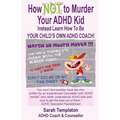 How NOT to Murder your ADHD Kid: Instead Learn How To Be Your Child's Own ADHD Coach! - Paperback