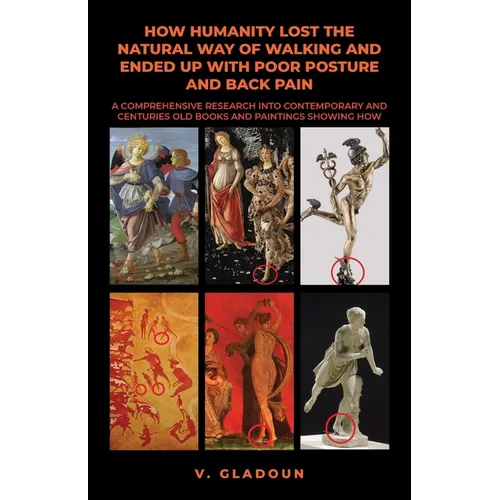 How Humanity Lost the Natural Way of Walking and Ended Up with Poor Posture and Back Pain: A Comprehensive Research into Contemporary and Centuries Ol - Paperback