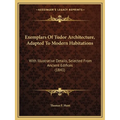 Exemplars Of Tudor Architecture, Adapted To Modern Habitations: With Illustrative Details, Selected From Ancient Edifices (1841) - Paperback