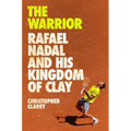The Warrior: Rafael Nadal and His Kingdom of Clay - Hardcover