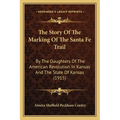 The Story Of The Marking Of The Santa Fe Trail: By The Daughters Of The American Revolution In Kansas And The State Of Kansas (1915) - Paperback