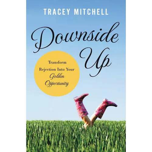 The Downside Up: Transform Rejection Into Your Golden Opportunity - Paperback