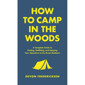 How to Camp in the Woods: A Complete Guide to Finding, Outfitting, and Enjoying Your Adventure in the Great Outdoors - Hardcover
