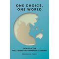 One Choice, One World: The Rise of the Well-Being and Happiness Economy - Hardcover