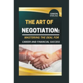 The Art of Negotiation: Mastering the Deal for Career and Financial Success." - Paperback