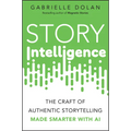 Story Intelligence: The Craft of Authentic Storytelling, Made Smarter with AI - Paperback