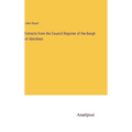 Extracts from the Council Register of the Burgh of Aberdeen - Hardcover
