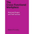 The Cross-Functional Workplace: Matrixed Project and Task Success - Paperback