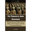 The Terracotta Army Uncovered: Discovering the Hidden Past of China's First Emperor and His Terracotta Warriors - Paperback