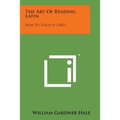 The Art of Reading Latin: How to Teach It (1887) - Paperback
