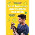 Sé El Humano Que Tu Gato Necesita. Cuida Su Salud, Alimentación Y Bienestar / Be the Human Your Cat Needs. Take Care of Its Health, Nutrition, and Wel - Paperback