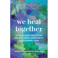 We Heal Together: Rituals and Practices for Building Community and Connection - Paperback