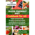 Ulcer-Friendly Diet Cookbook for All: Simple and step by step recipes for soothing stomach, peptic, duodenal and manage ulcer symptoms with delicious - Paperback