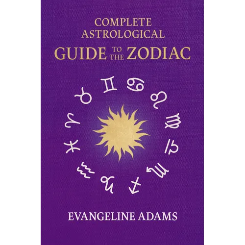 Evangeline Adams' Complete Astrological Guide to the Zodiac: Containing 'Your Place in the Sun', 'Your Place Among the Stars', & 'Astrology for Everyo - Hardcover