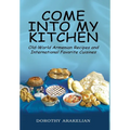 Come into My Kitchen: Old-World Armenian Recipes and International Favorite Cuisines - Hardcover