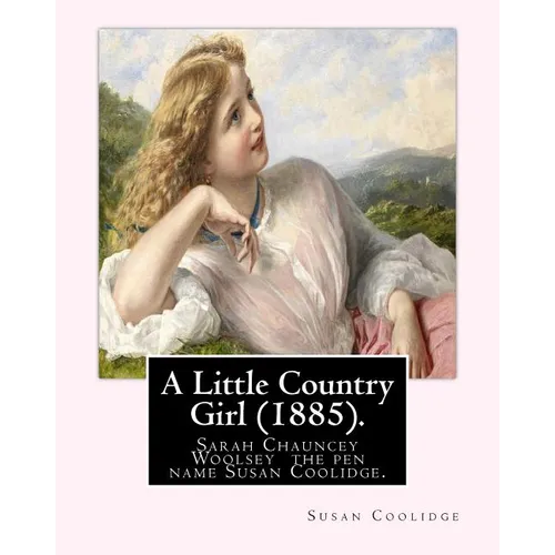 A Little Country Girl (1885). By: Susan Coolidge (Original Classics): Sarah Chauncey Woolsey (1835-1905) was an American children's author who wrote u - Paperback