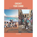 Crochet Your Canine: A Complete Guide to Crafting Dogs Book - Paperback