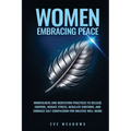 Women Embracing Peace: Mindfulness and Meditation Practices to Release Control, Reduce Stress, Regulate Emotions, and Embrace Self-Compassion for Holi - Paperback