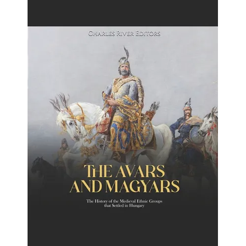 The Avars and Magyars: The History of the Medieval Ethnic Groups that Settled in Hungary - Paperback