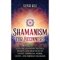 Shamanism for Beginners: Explore Shamanic Rituals, Beliefs, and Practices of Native American, Norse, Celtic, and Siberian Shamans - Hardcover