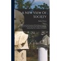 A New View Of Society: Or, Essays On The Formation Of The Human Character, Preparatory To The Development Of A Plan For Gradually Amelioratin - Hardcover