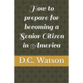 How to prepare for becoming a Senior Citizen in America - Paperback