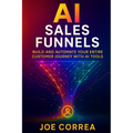 AI Sales Funnels: Build and Automate Your Entire Customer Journey With AI Tools - Paperback