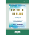 Essential Healing: Hypnotherapy and Regression-Based Practices to Release the Emotional Pain and Trauma Keeping You Stuck [16pt Large Print Edition] - Paperback