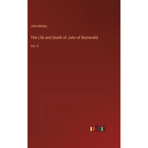 The Life and Death of John of Barneveld: Vol. II - Hardcover