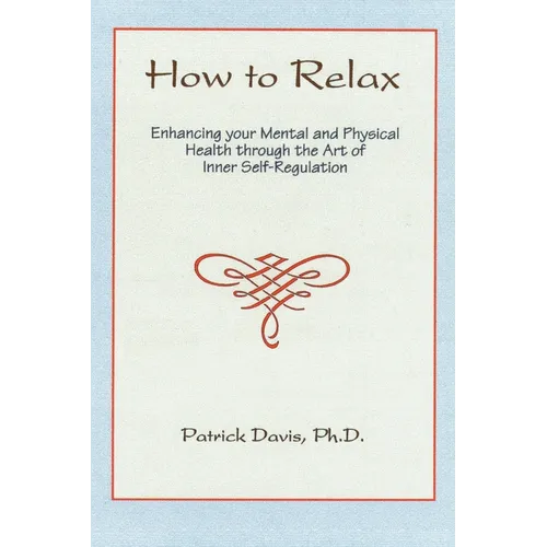 How to Relax: Enhancing You Mental and Physical Health Through the Art of Inner Self-Regulation - Paperback