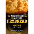 That Which Doesn't Kill Us Makes Us Frybread: Native Thoughts - Paperback
