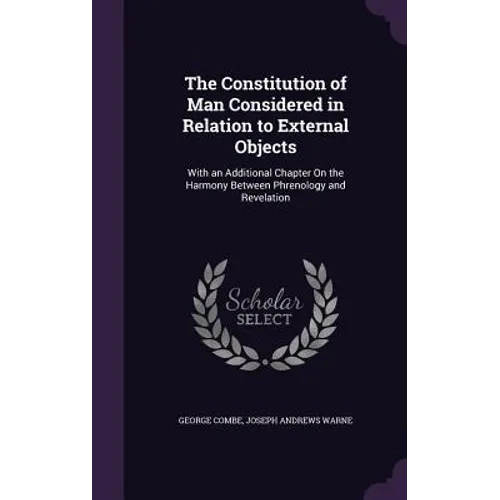 The Constitution of Man Considered in Relation to External Objects: With an Additional Chapter On the Harmony Between Phrenology and Revelation - Hardcover
