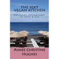 The Sexy Vegan Kitchen: Culinary Adventures In Love & Sex - Paperback