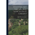 Studying art Abroad, and how to do it Cheaply - Hardcover