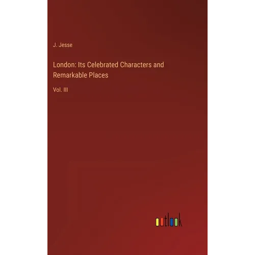 London: Its Celebrated Characters and Remarkable Places: Vol. III - Hardcover