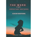 The Word For Expectant Mothers: A 30 Day Devotional For Pregnant Women - Paperback
