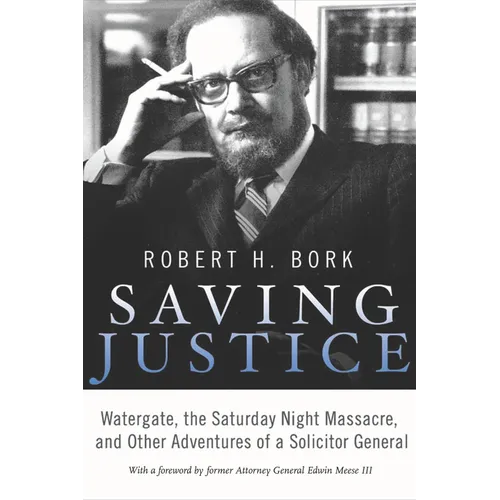 Saving Justice: Watergate, the Saturday Night Massacre, and Other Adventures of a Solicitor General - Hardcover