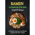 Ramen Cookbook for Kids: A Flavorful Journey from Kitchen to Bowl with 100+ recipes - Paperback