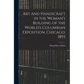Art and Handicraft in the Woman's Building of the World's Columbian Exposition, Chicago, 1893 - Paperback